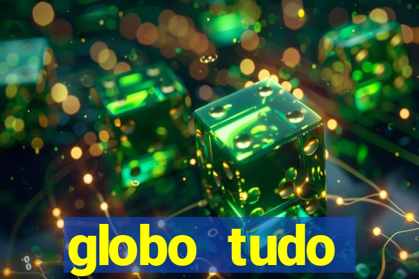 globo tudo absolutamente tudo